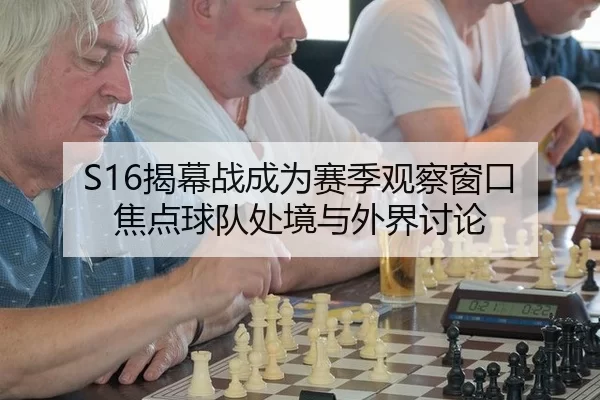 S16揭幕战成为赛季观察窗口 焦点球队处境与外界讨论