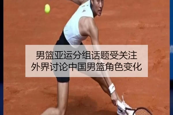 男篮亚运分组话题受关注 外界讨论中国男篮角色变化