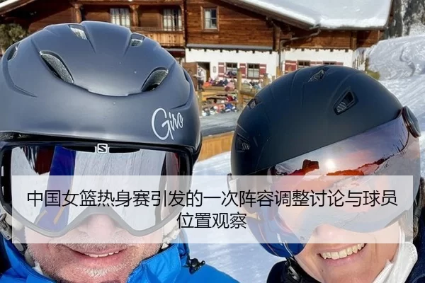 中国女篮热身赛引发的一次阵容调整讨论与球员位置观察
